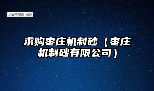 求購棗莊機制砂（棗莊機制砂有限公司）