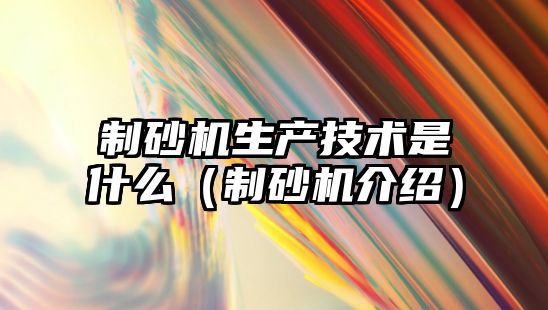 制砂機生產技術是什么（制砂機介紹）