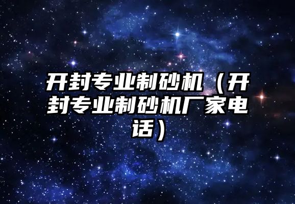 開封專業(yè)制砂機（開封專業(yè)制砂機廠家電話）