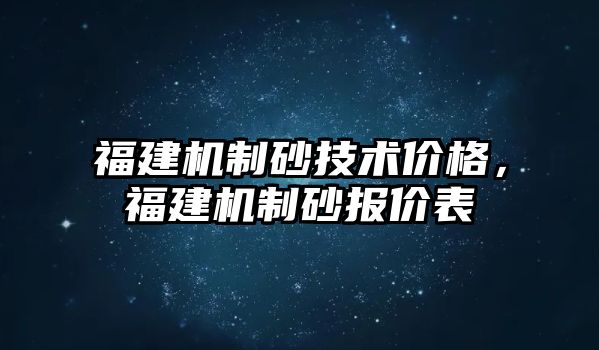 福建機制砂技術價格，福建機制砂報價表