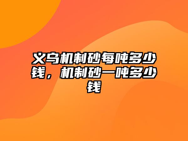 義烏機制砂每噸多少錢，機制砂一噸多少錢