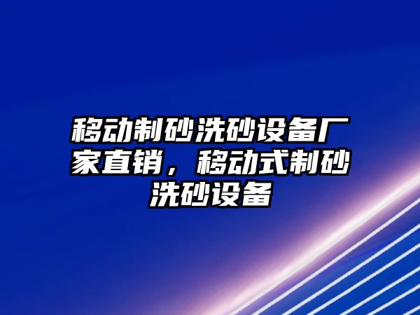 移動制砂洗砂設備廠家直銷，移動式制砂洗砂設備