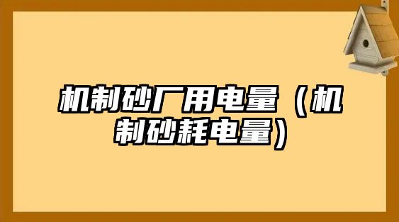 機制砂廠用電量（機制砂耗電量）