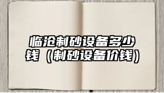 臨滄制砂設備多少錢（制砂設備價錢）