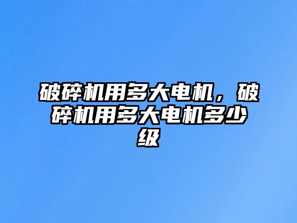 破碎機用多大電機，破碎機用多大電機多少級