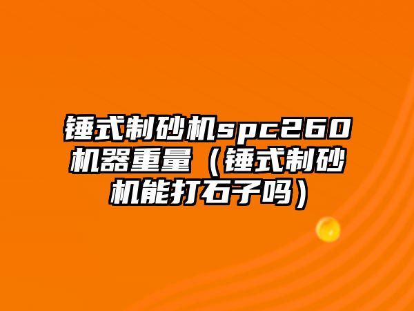 錘式制砂機spc260機器重量（錘式制砂機能打石子嗎）