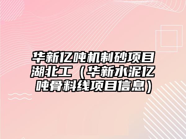 華新億噸機制砂項目湖北工（華新水泥億噸骨料線項目信息）