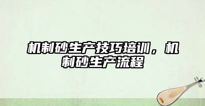 機制砂生產技巧培訓，機制砂生產流程