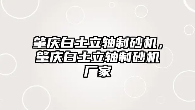 肇慶白土立軸制砂機(jī)，肇慶白土立軸制砂機(jī)廠家