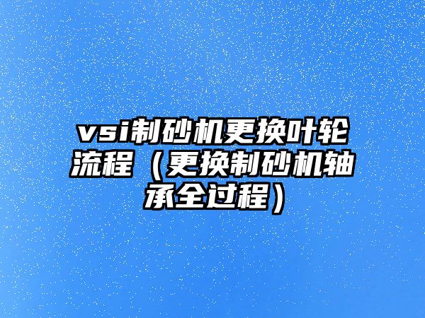 vsi制砂機更換葉輪流程（更換制砂機軸承全過程）