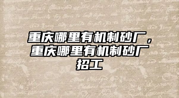 重慶哪里有機制砂廠，重慶哪里有機制砂廠招工