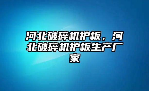 河北破碎機護板，河北破碎機護板生產廠家