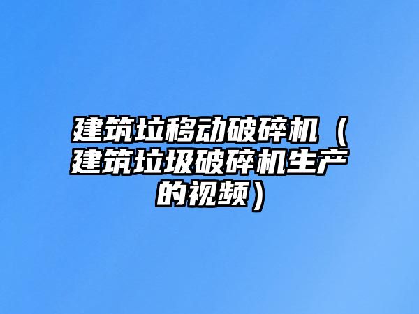 建筑垃移動破碎機（建筑垃圾破碎機生產的視頻）