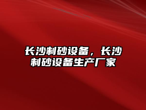 長沙制砂設備，長沙制砂設備生產廠家