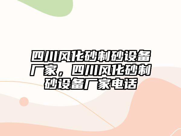 四川風化砂制砂設備廠家，四川風化砂制砂設備廠家電話