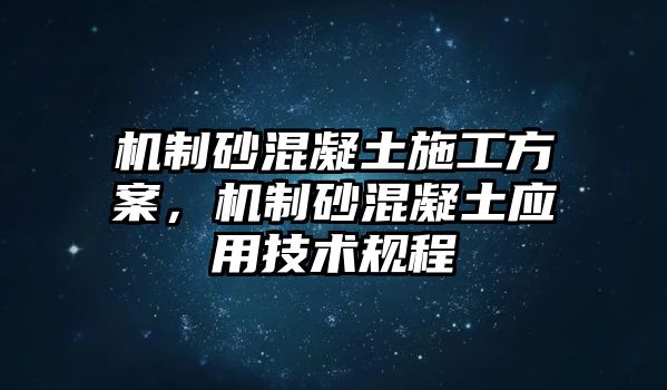 機制砂混凝土施工方案，機制砂混凝土應用技術規程