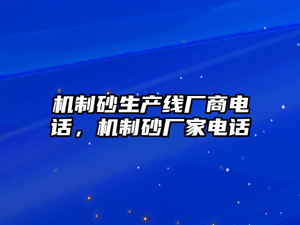 機(jī)制砂生產(chǎn)線廠商電話，機(jī)制砂廠家電話