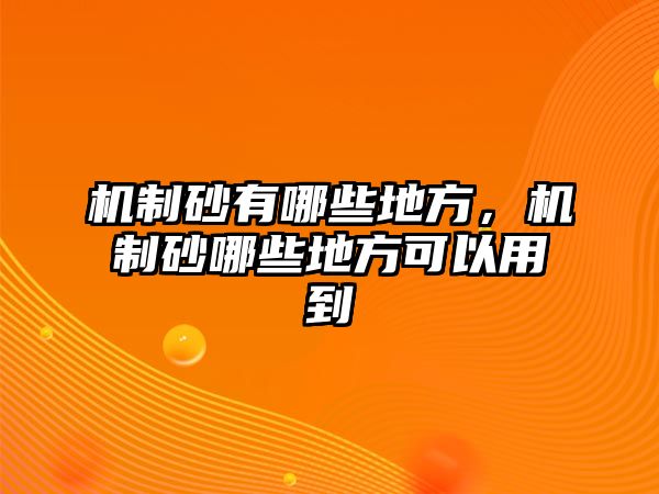 機制砂有哪些地方，機制砂哪些地方可以用到