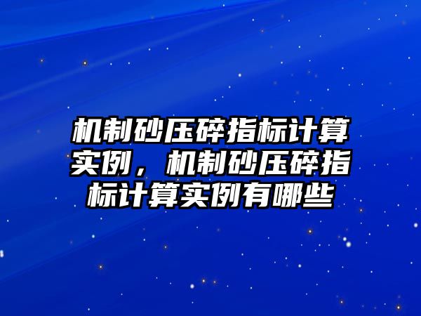 機制砂壓碎指標計算實例，機制砂壓碎指標計算實例有哪些