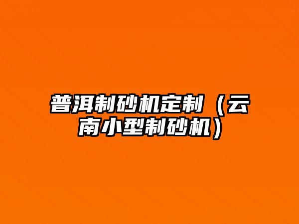 普洱制砂機定制（云南小型制砂機）