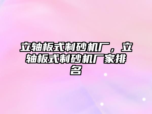 立軸板式制砂機廠，立軸板式制砂機廠家排名