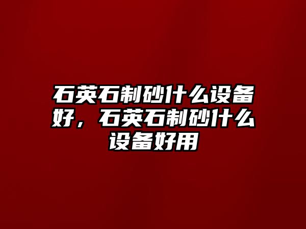 石英石制砂什么設備好，石英石制砂什么設備好用