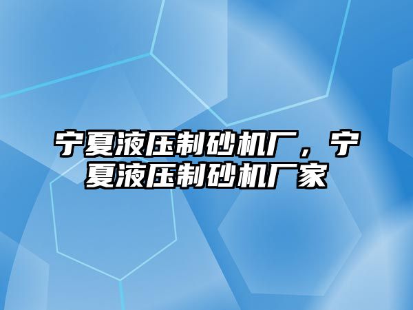 寧夏液壓制砂機廠，寧夏液壓制砂機廠家