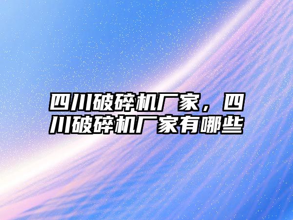 四川破碎機廠家，四川破碎機廠家有哪些