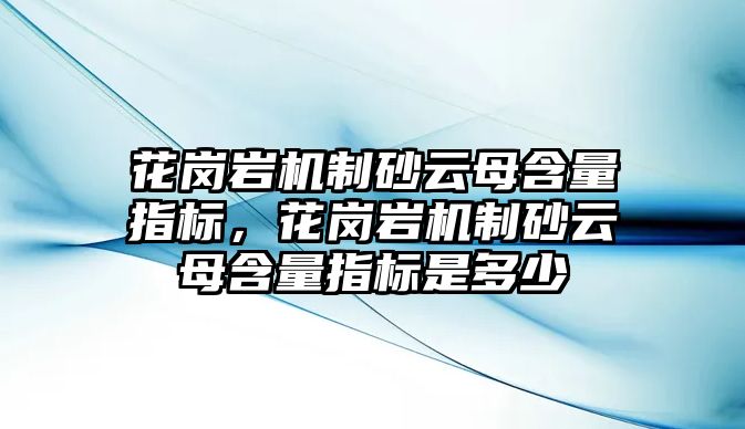 花崗巖機制砂云母含量指標，花崗巖機制砂云母含量指標是多少