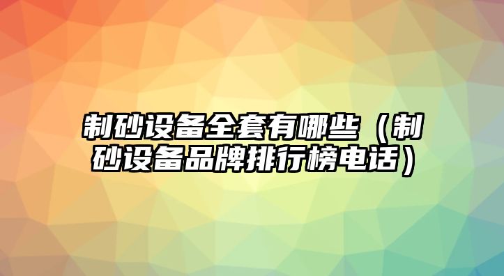 制砂設備全套有哪些（制砂設備品牌排行榜電話）