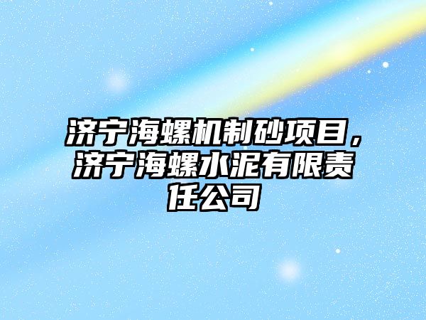 濟寧海螺機制砂項目，濟寧海螺水泥有限責任公司