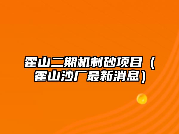 霍山二期機制砂項目（霍山沙廠最新消息）