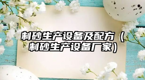 制砂生產(chǎn)設(shè)備及配方（制砂生產(chǎn)設(shè)備廠家）