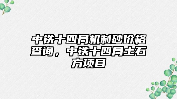 中鐵十四局機制砂價格查詢，中鐵十四局土石方項目