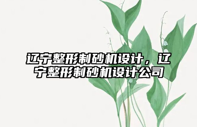 遼寧整形制砂機設計，遼寧整形制砂機設計公司