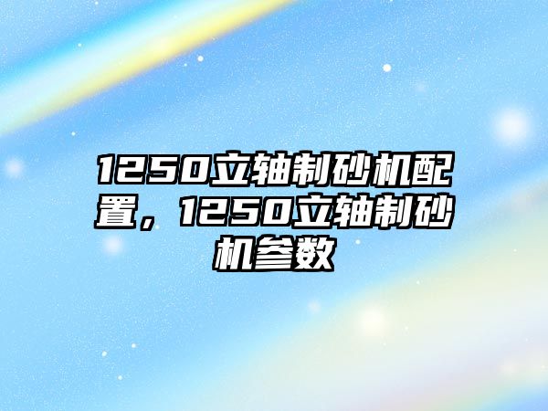 1250立軸制砂機配置，1250立軸制砂機參數