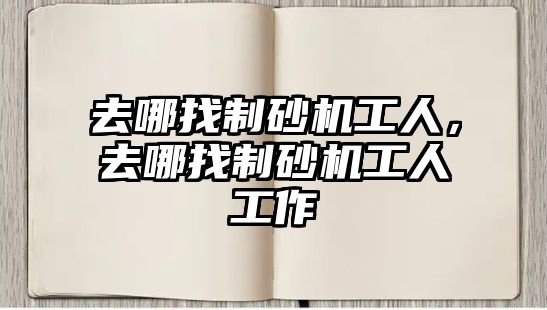 去哪找制砂機工人，去哪找制砂機工人工作