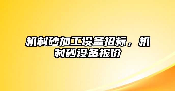 機(jī)制砂加工設(shè)備招標(biāo)，機(jī)制砂設(shè)備報(bào)價(jià)