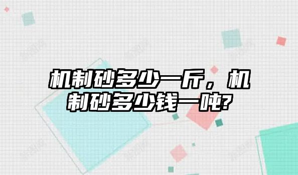 機制砂多少一斤，機制砂多少錢一噸?