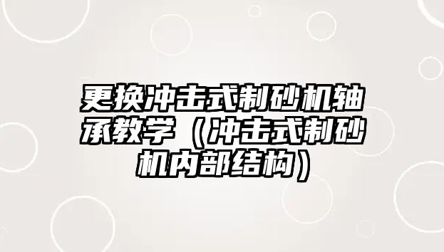 更換沖擊式制砂機軸承教學(xué)（沖擊式制砂機內(nèi)部結(jié)構(gòu)）