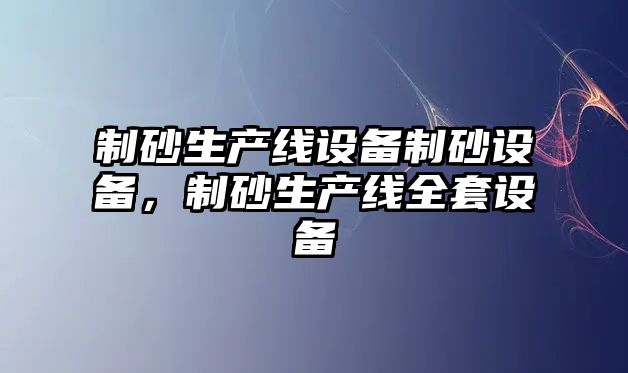 制砂生產線設備制砂設備，制砂生產線全套設備