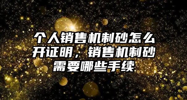 個人銷售機制砂怎么開證明，銷售機制砂需要哪些手續