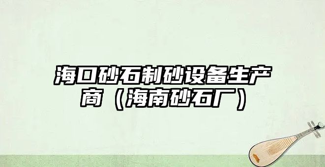 ?？谏笆粕霸O備生產商（海南砂石廠）