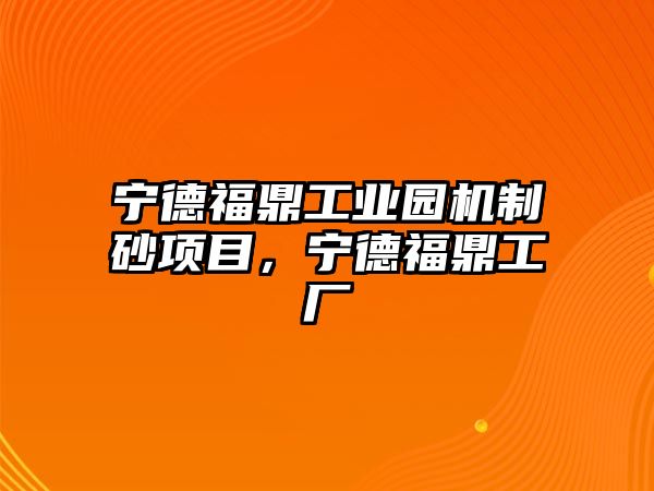 寧德福鼎工業園機制砂項目，寧德福鼎工廠