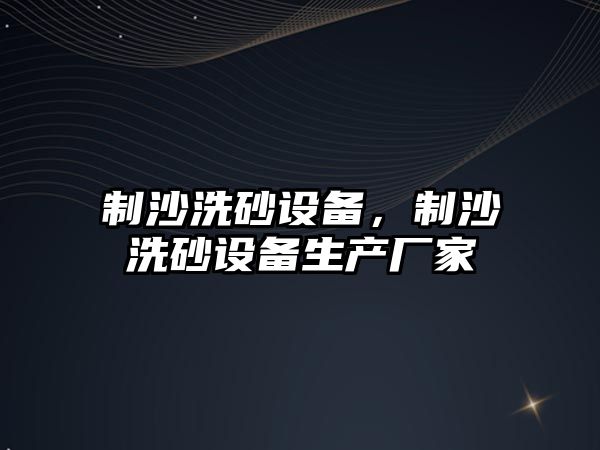 制沙洗砂設備，制沙洗砂設備生產廠家