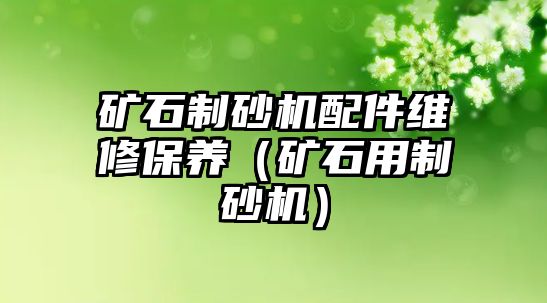 礦石制砂機配件維修保養（礦石用制砂機）