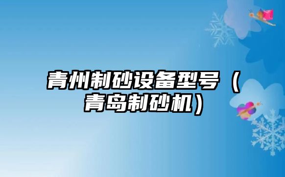 青州制砂設備型號（青島制砂機）