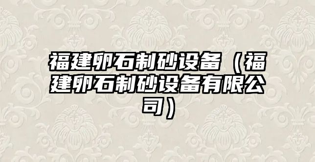 福建卵石制砂設備（福建卵石制砂設備有限公司）