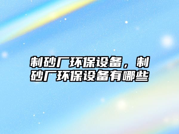 制砂廠環保設備，制砂廠環保設備有哪些