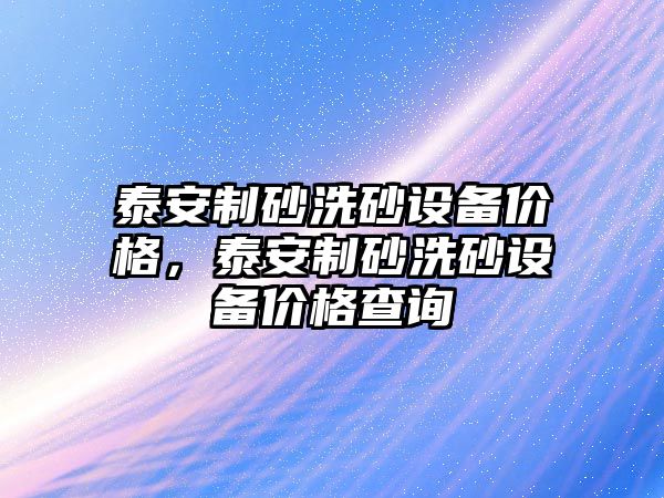 泰安制砂洗砂設備價格，泰安制砂洗砂設備價格查詢